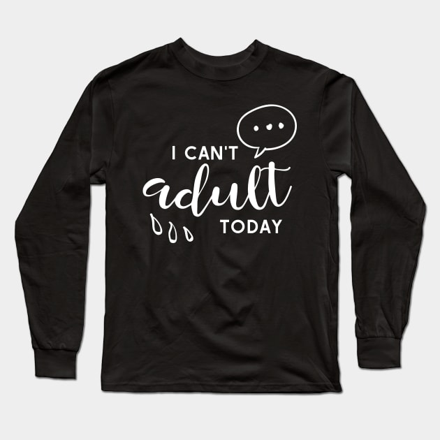 I Can't Adult Today Long Sleeve T-Shirt by kimmieshops